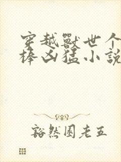 穿越兽世个个巨棒凶猛小说