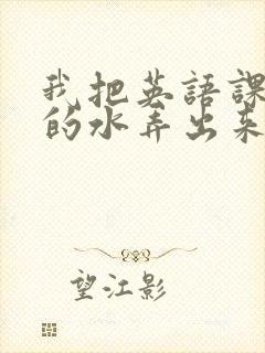 我把英语课代表的水弄出来了