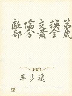 敌伦交换第10部分黄金岁月