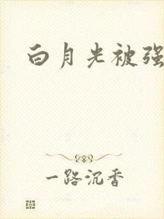 白月光被强啪H