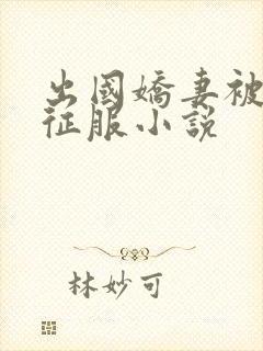 出国娇妻被黑人征服小说