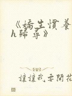 《娇生惯养4ph归寻》