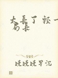 太长了 轻一点 局长