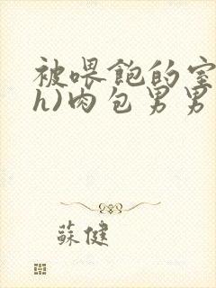 被喂饱的室友(h)肉包男男