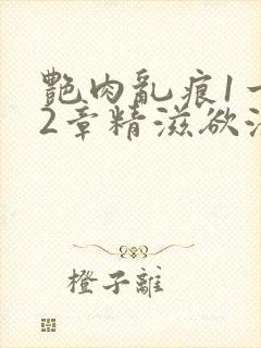 艳肉乱痕1一12章精滋欲液