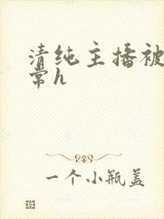 清纯主播被脔日常h