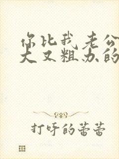 你比我老公的又大又粗办的还舒坦