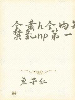 全黄h全肉短篇禁乱np第一次