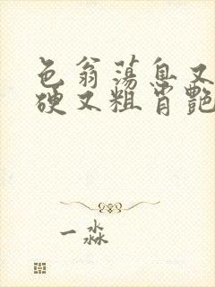 色翁荡息又大又硬又粗肖艳