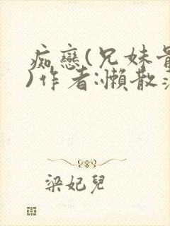 痴恋(兄妹骨科)作者:懒散蒲公英