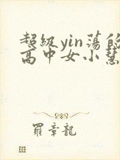 超级yin荡的高中女小慧