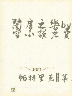 闺房之乐by里雪小说免费阅读