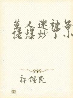 万人迷被各路大佬爆炒了小说