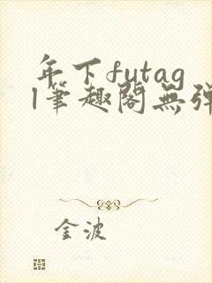 年下futagl笔趣阁无弹窗