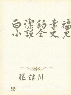 白洁的幸福生活小说全文免费笔趣阁阅读