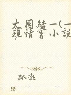 大团结—(—)亲情会小说