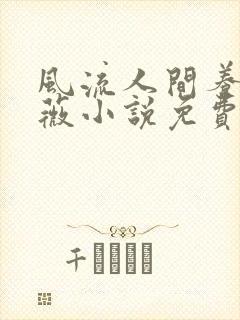 风流人间养父采薇小说免费笔趣阁