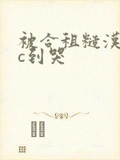 被合租糙汉室友c到哭