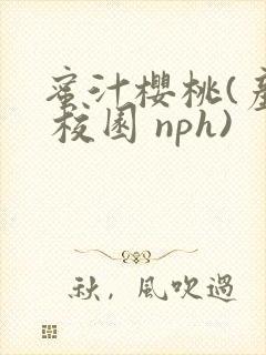 蜜汁樱桃(产乳 校园 nph)