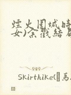 烟火围城时(父女)余戳结局