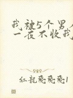 我被5个男人躁一夜不收我怎么办