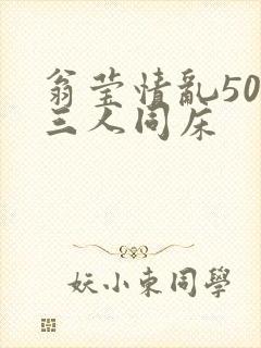 翁莹情乱50章三人同床