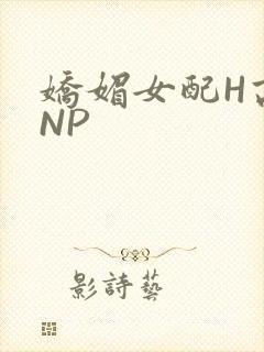 娇媚女配H高汁NP