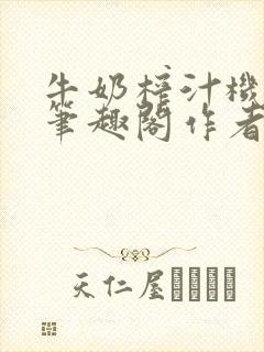 牛奶榨汁机po笔趣阁作者炖一碗汤无广