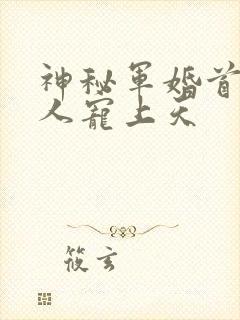 神秘军婚首长大人宠上天