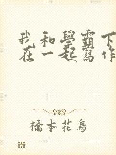 我和学霸下面连在一起写作业小说