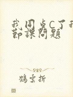 我同桌C了我一节课问题