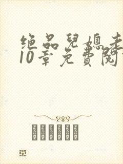 绝品儿媳老马第10章免费阅读