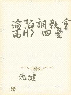 沦陷调教会所〈高H〉四爱