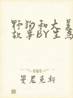 野狗和大美人的故事BY生为红蓝