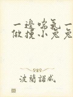 一边喘气一边叫做摸小兔兔作