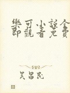 乐可小说全文立即观看免费