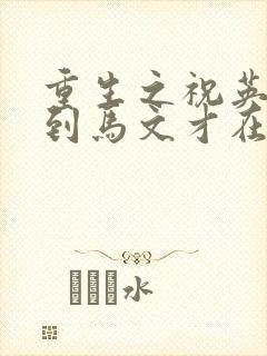 重生之祝英台遇到马文才在线阅读