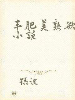 丰肥美熟欲妇乱小说