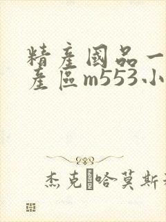 精产国品一二三产区m553小说