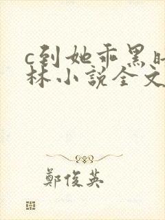 c到她乖黑暗森林小说全文阅读