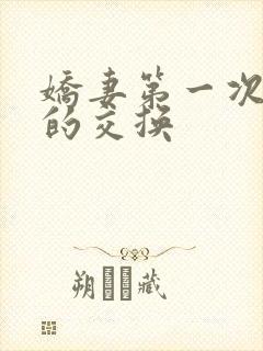 娇妻第一次真实的交换