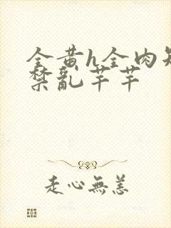 全黄h全肉短篇禁乱芊芊