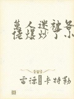 万人迷被各路大佬爆炒了小说