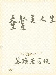 大肚美人生产双生产