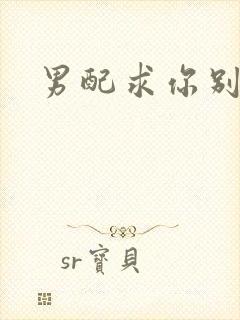 男配求你别黑化