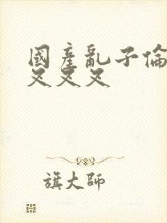 国产乱子伦农村叉叉叉