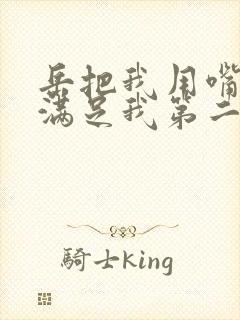 岳把我用嘴含进满足我第二章