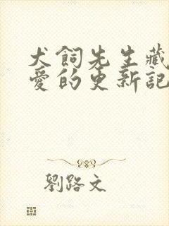 犬饲先生藏不住爱的更新记录