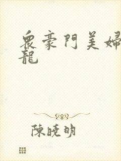 众豪门美妇吞巨龙