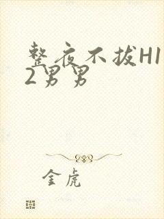 整夜不拔H1V2男男